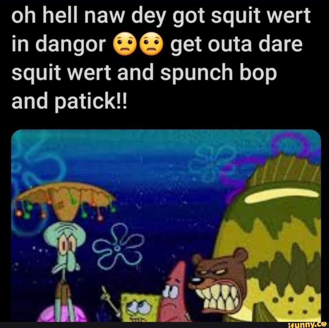 Oh hell naw dey got squit wert in dangor get outa dare squit wert and ...