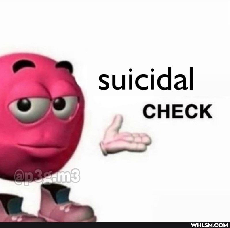suicidal
CHECK