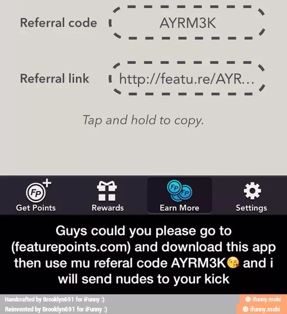 Referral code 1 AYRM3K
Referral link 1
Tap and
hold to copy.
CS Rewards AO Settings
Guys could you please go to
(featurepoints.com) and download this app
then use mu referal code AYRM3K@ and i
will send nudes to your kick