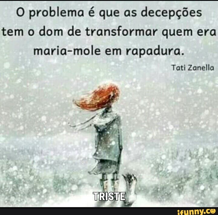 O problema é que as
decepções
tem o
dom de transformar quem era
maria-mole em
rapadura.