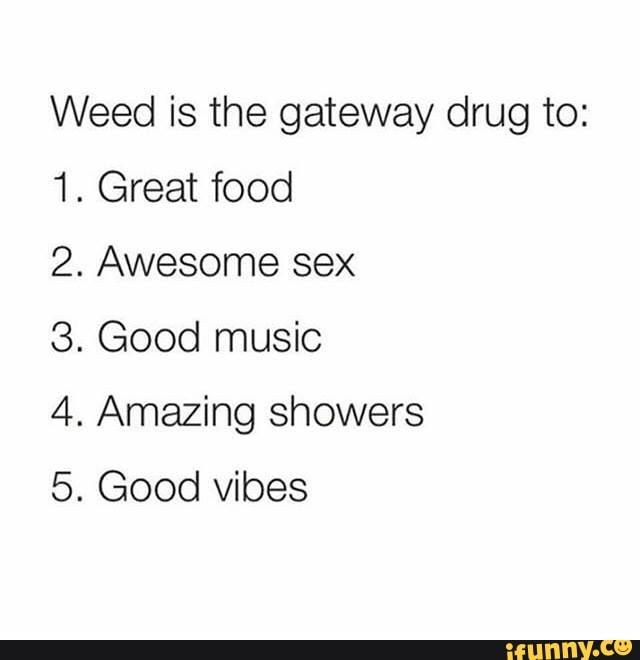 Weed Is The Gateway Drug To 1 Great Food 2 Awesome Sex 3 Good Music Free Download Nude Photo