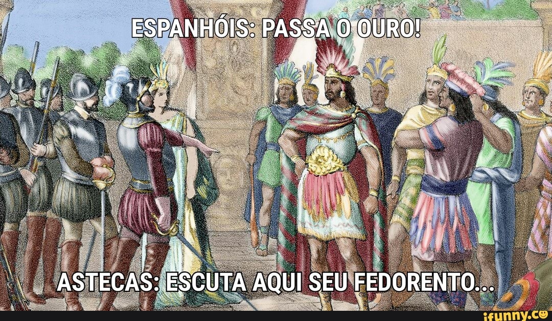 ESPANHÓIS:
. lag
ASTECAS: ESCUTA AQUI SEU FEDORENTO...
