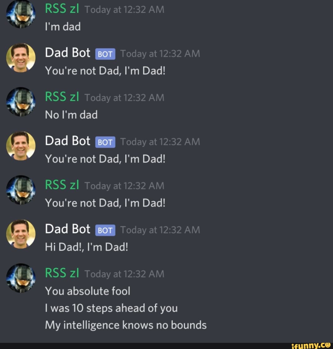 I'm dad
Dad Bot 868
You absolute fool
I 10 steps ahead of
My intelligence knows no bounds
