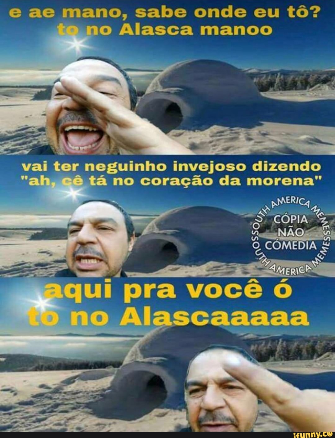 e ae mano, sabe onde eu tô?
ano Alasca manoo