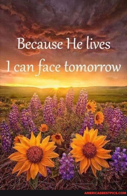 Because He lives
can face tomorrow