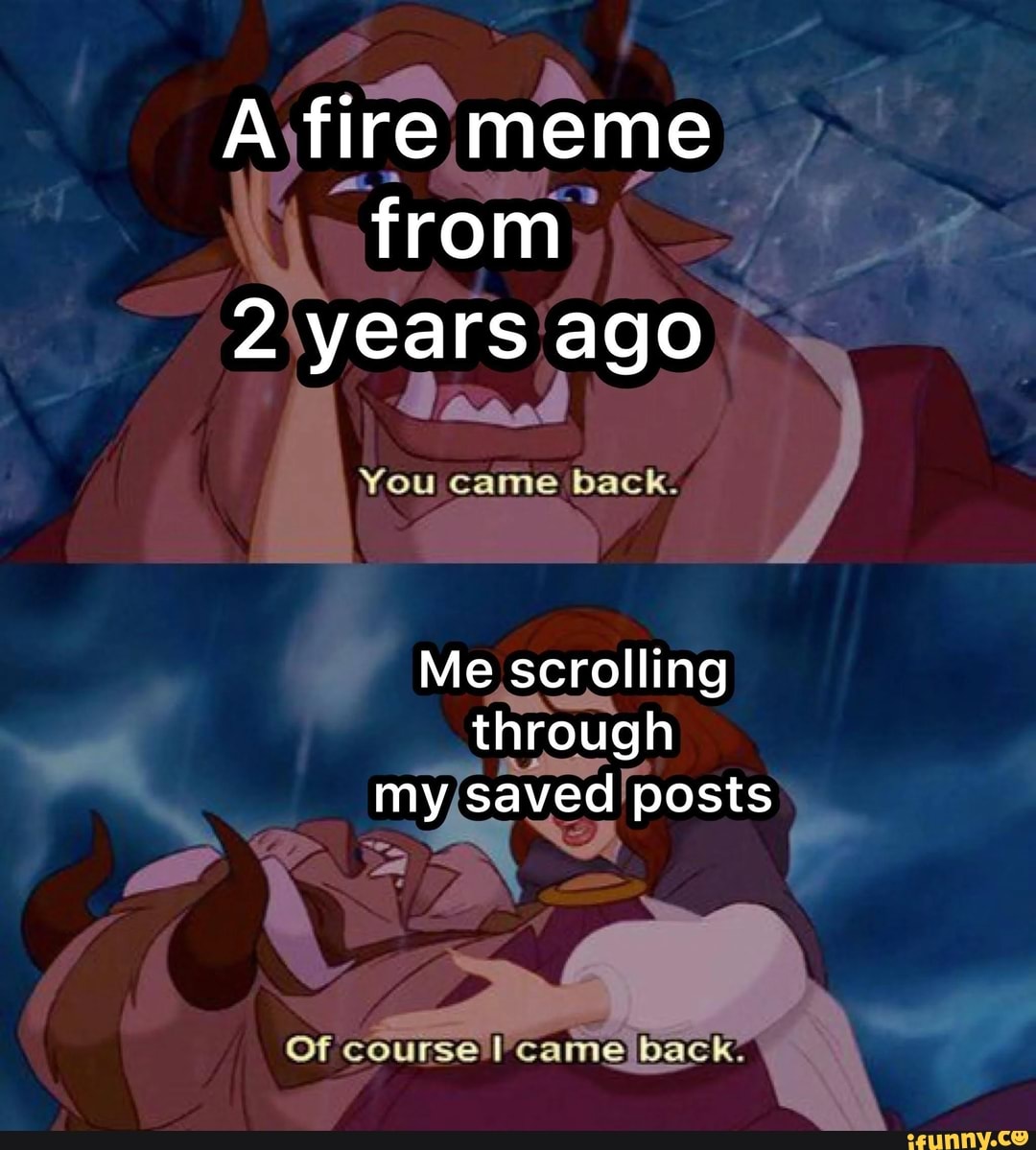 A fire meme from 2 years ago You came back. Me scrolling through my ...