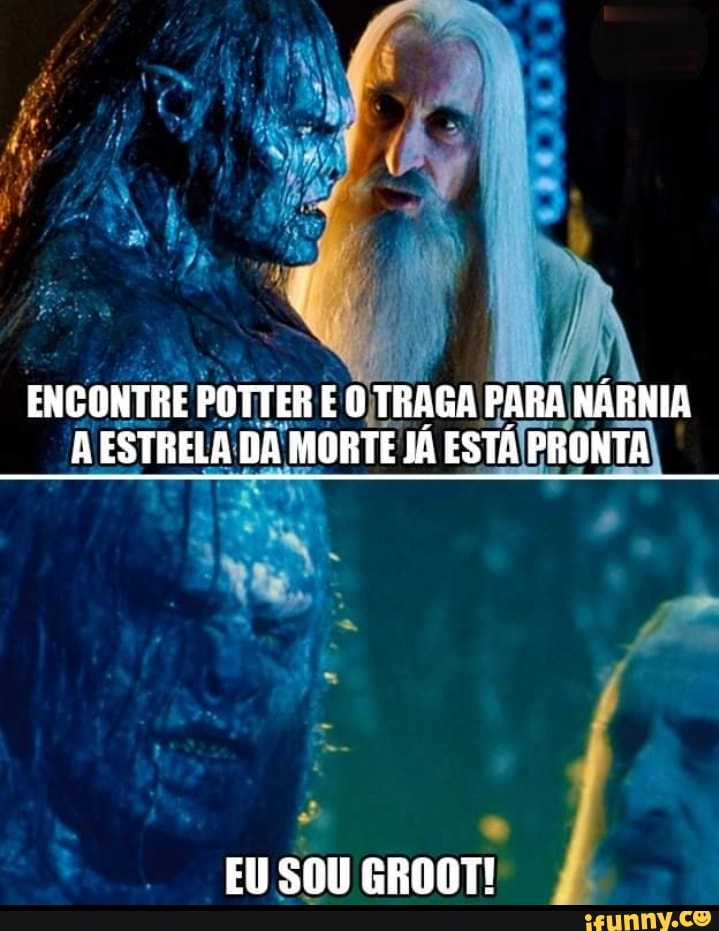 ENCONTRE POTTER E O TRAGA PARA NÁRNIA ESTRELA DA MORTE JÁ ESTA PRONTA
EU SOU GROOT!