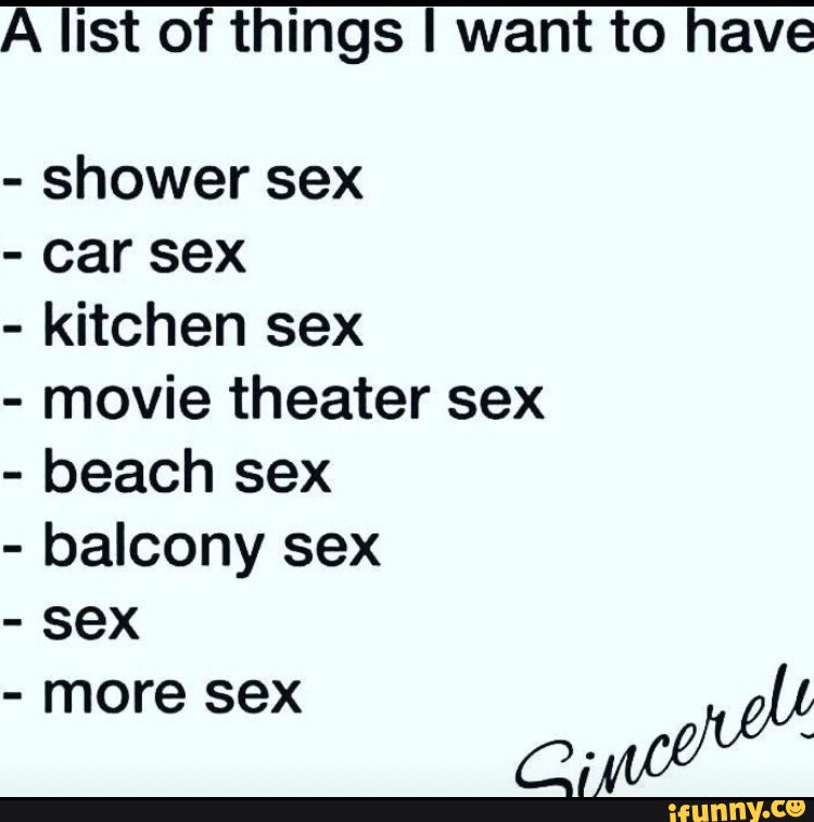 A list of things I want to have shower sex car sex kitchen sex