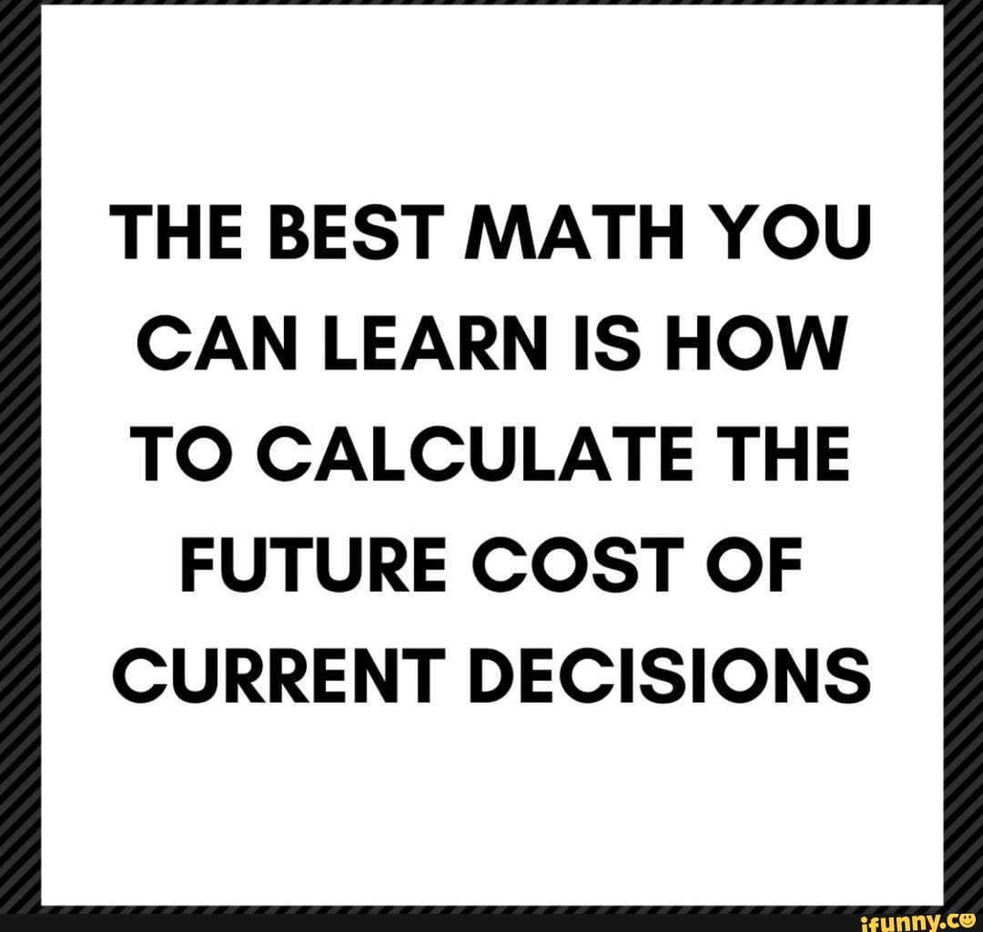 THE BEST MATH YOU CAN LEARN IS HOW TO CALCULATE THE FUTURE COST OF ...