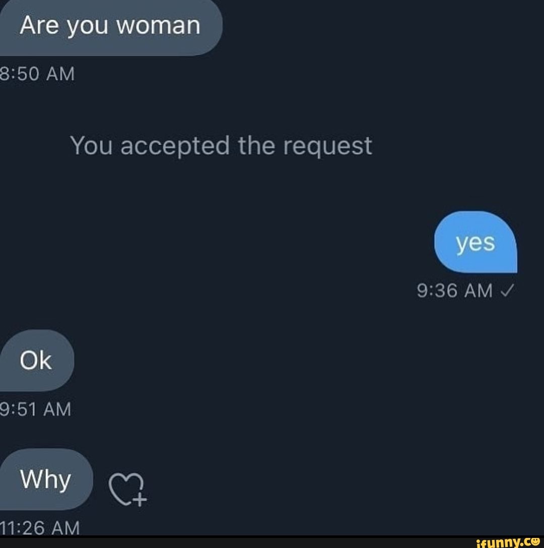 Are you woman
AM
You accepted the request
yes
AM Ok
AM Why
AM
