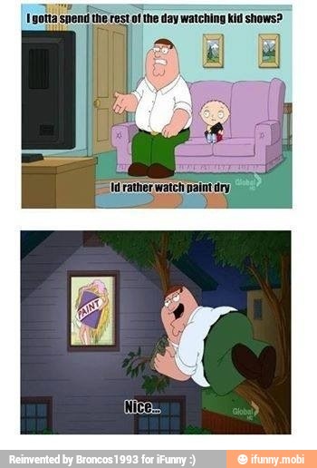 gotta spend the rest of
the day watching kid shows?