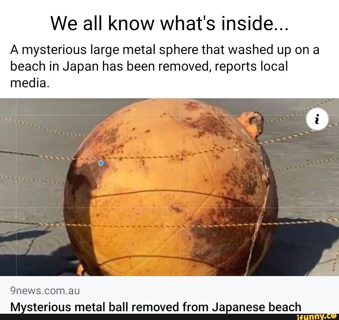 We all know what's inside... A mysterious large metal sphere that