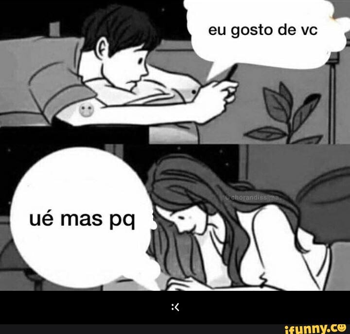eu gosto de vc
ué mas pq - :<