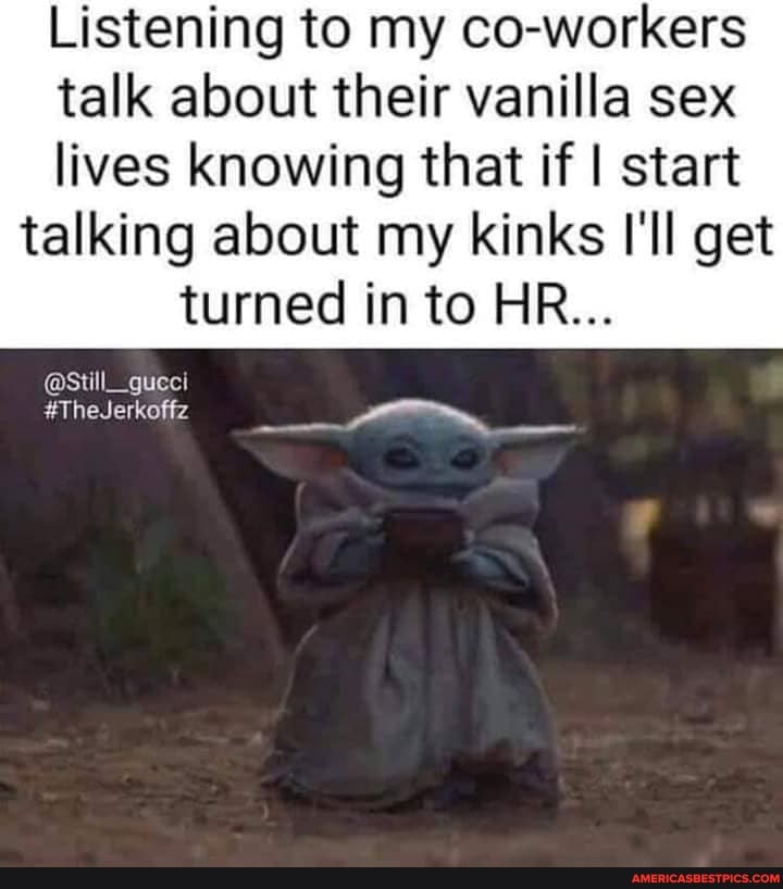 Listening to my co-workers talk about their vanilla sex lives knowing that if I start
talking about my kinks I'll get turned in to HR...
@Still_gueci