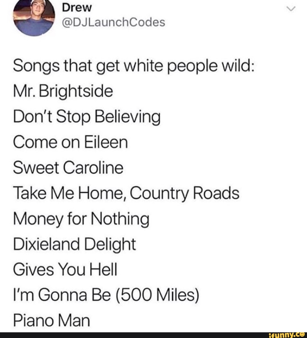 Songs that get white people wild: Mr. Brightside Don’t Stop Believing Come on...