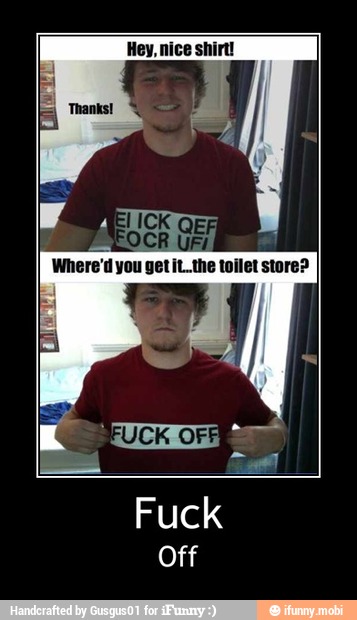 Hey, nice shirt! - Fuck
Off