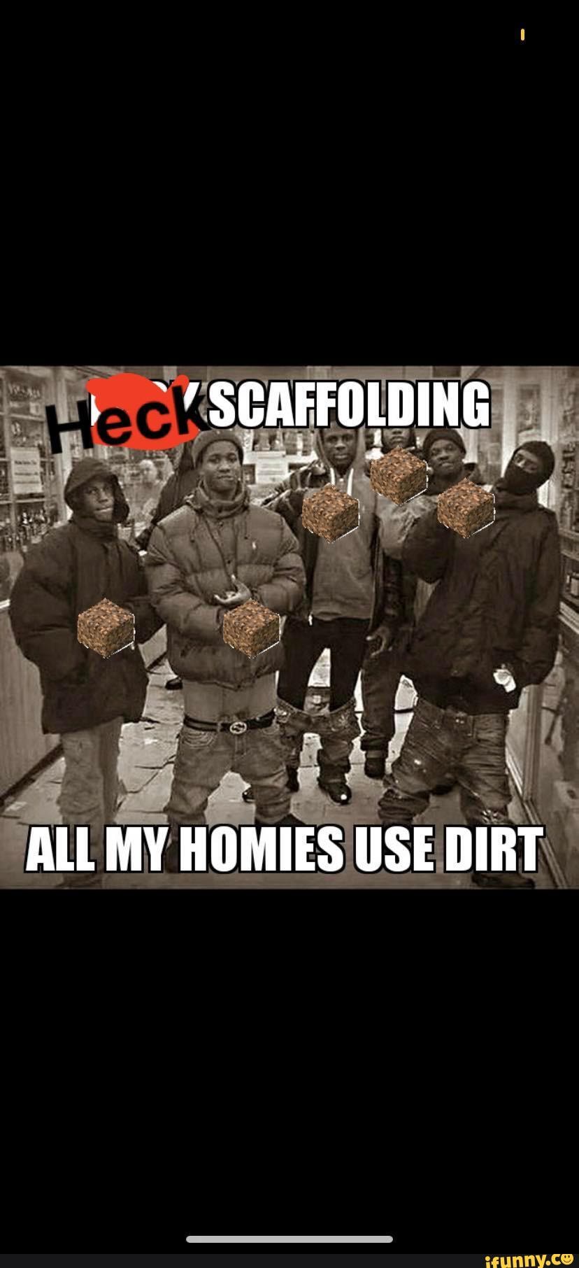 of-sgaffolding-all-my-homies-use-dirt-ifunny