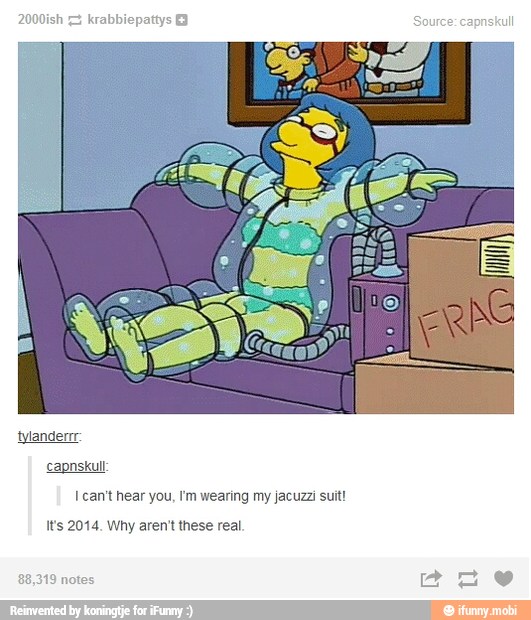 I can't hear you, 'm wearing my jacuzzi suit!
Its 2014. Why aren't these real