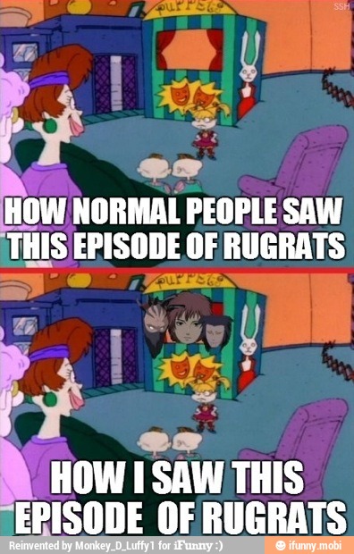 HOW NORMAL PEOPLE SAW
HOW I SAW THIS
"EPISODE OF RUGRATS