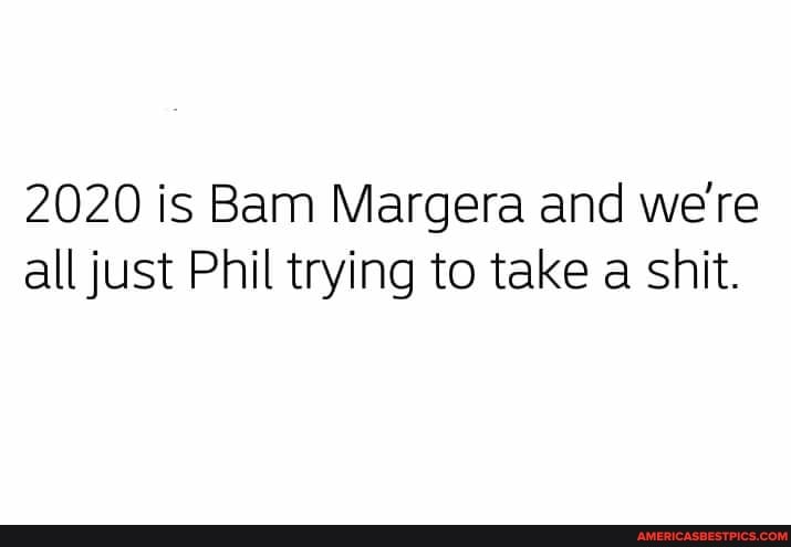 2020 is Bam Margera and we're all just Phil trying to take a shit.