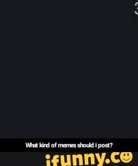 What kind of memes should i post?
