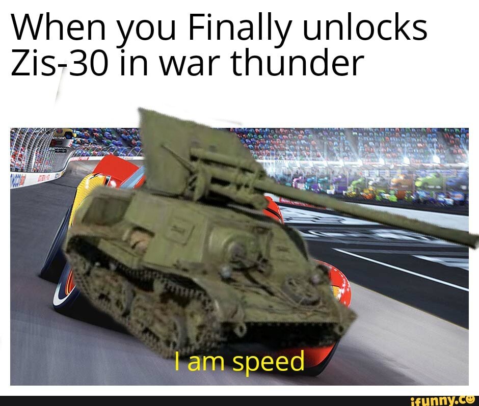 When you Finally unlocks
Zis-30 in war thunder
Lam speed