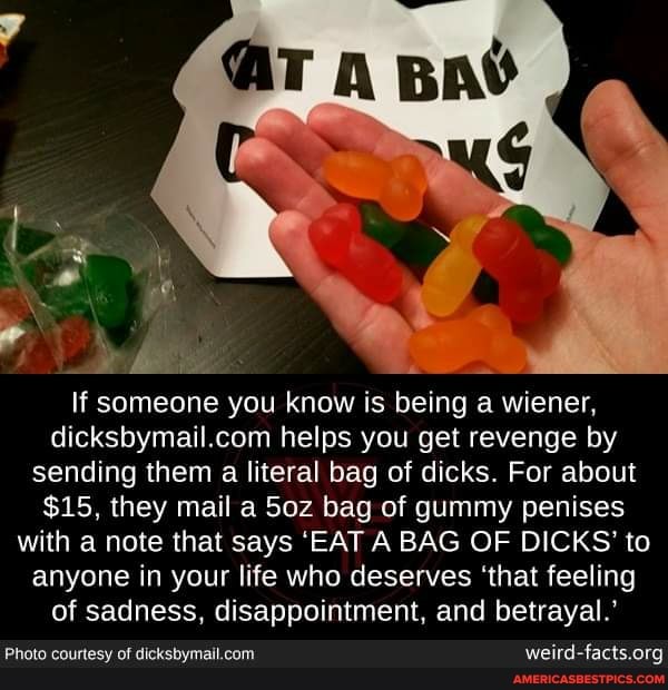 if someone you know is being a wiener, dicksbymall.cam helps you get revenge by sending them a literal bag of dicks. For about
$15, they mail a bag of gummy penises with a note that says 'EAT A BAG OF DICKS' to anyone in your life who deserves 'that feeling of sadness, disappointment, and betrayal.'
Photo courtesy of