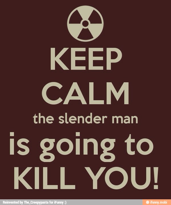 KEEP
CALM
the slender man
is going to
KILL YOU!