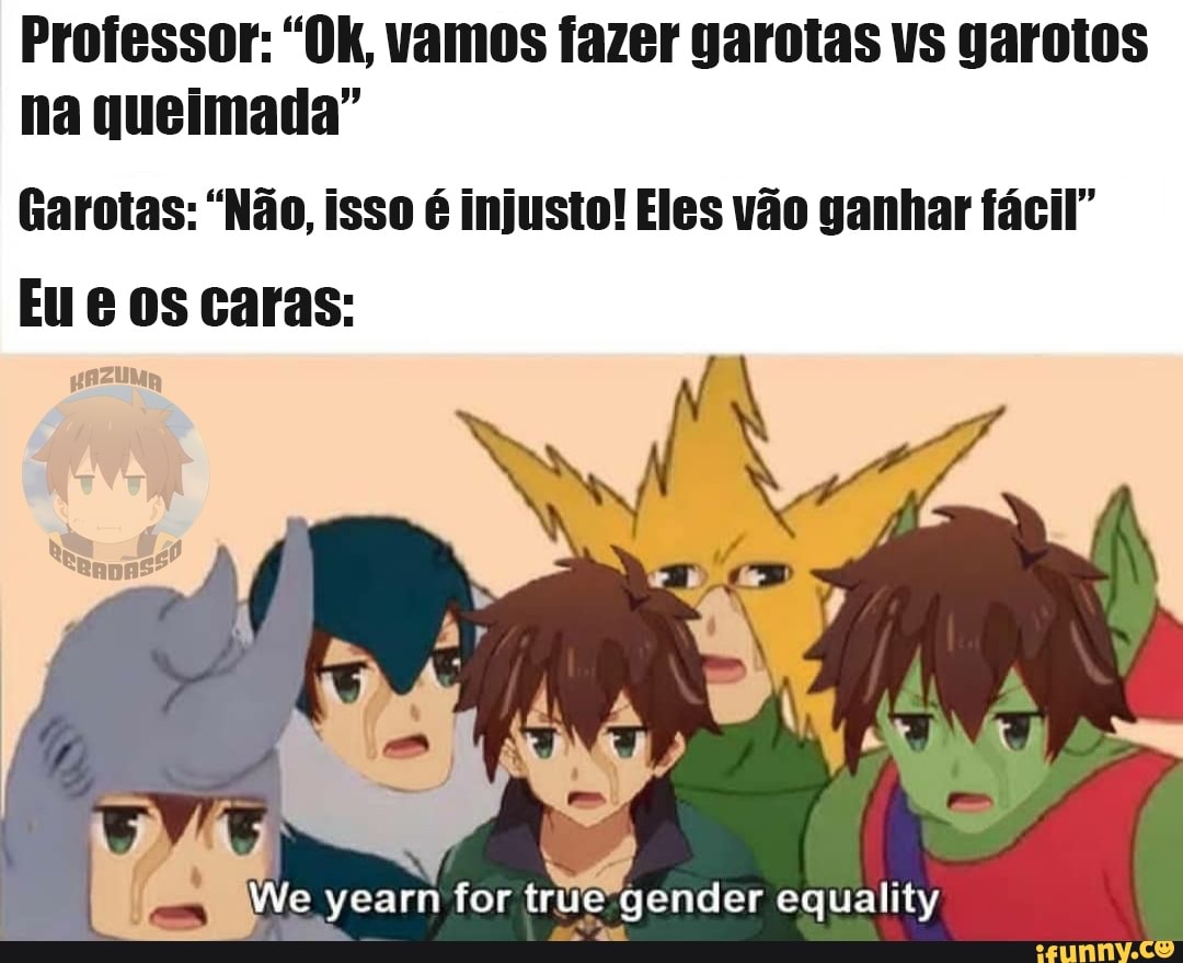 Professor: "Ok, vamos fazer garotas vs garotos
na queimada"