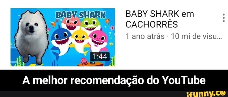 BABY SHARK em
CACHORRÊS
A melhor recomendação do YouTube - A melhor recomendação do YouTube