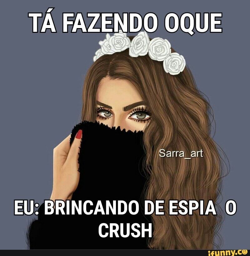 TÁ FAZENDO OQUE
per,
EU: BRINCANDO DE ESPIA O