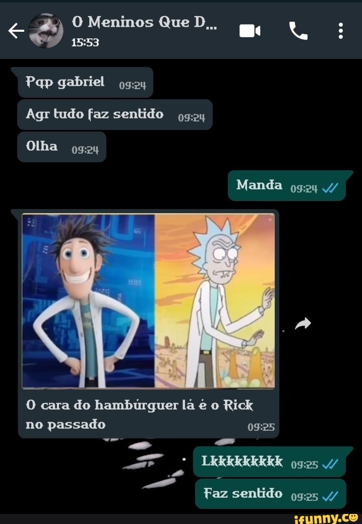 Meninos Que
Pap gabriel
Agr tudo faz sentido
Olha
Manda /
O cara do hambúrguer lã é o Rick no passado ogos
Faz sentido