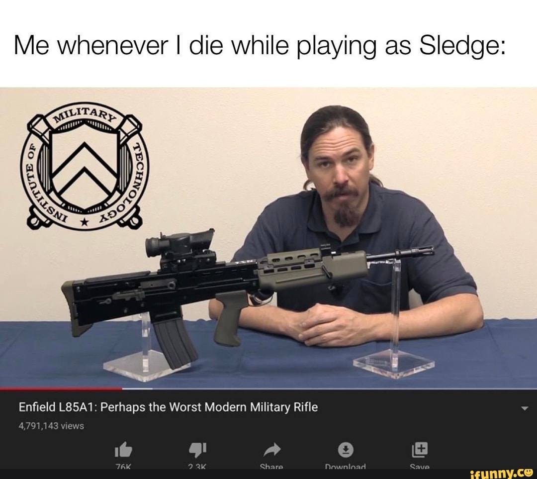Me whenever I die while playing as Sledge: