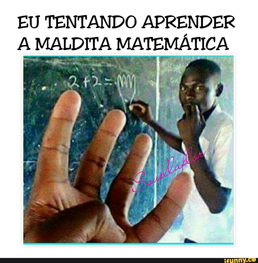 EU TENTANDO APRENDER
A MALDITA MATEMÁTICA