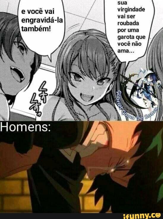 sua virgindade
e você vai vai ser
engravidá-la roubada
também!
Homens:
por uma garota que
você não