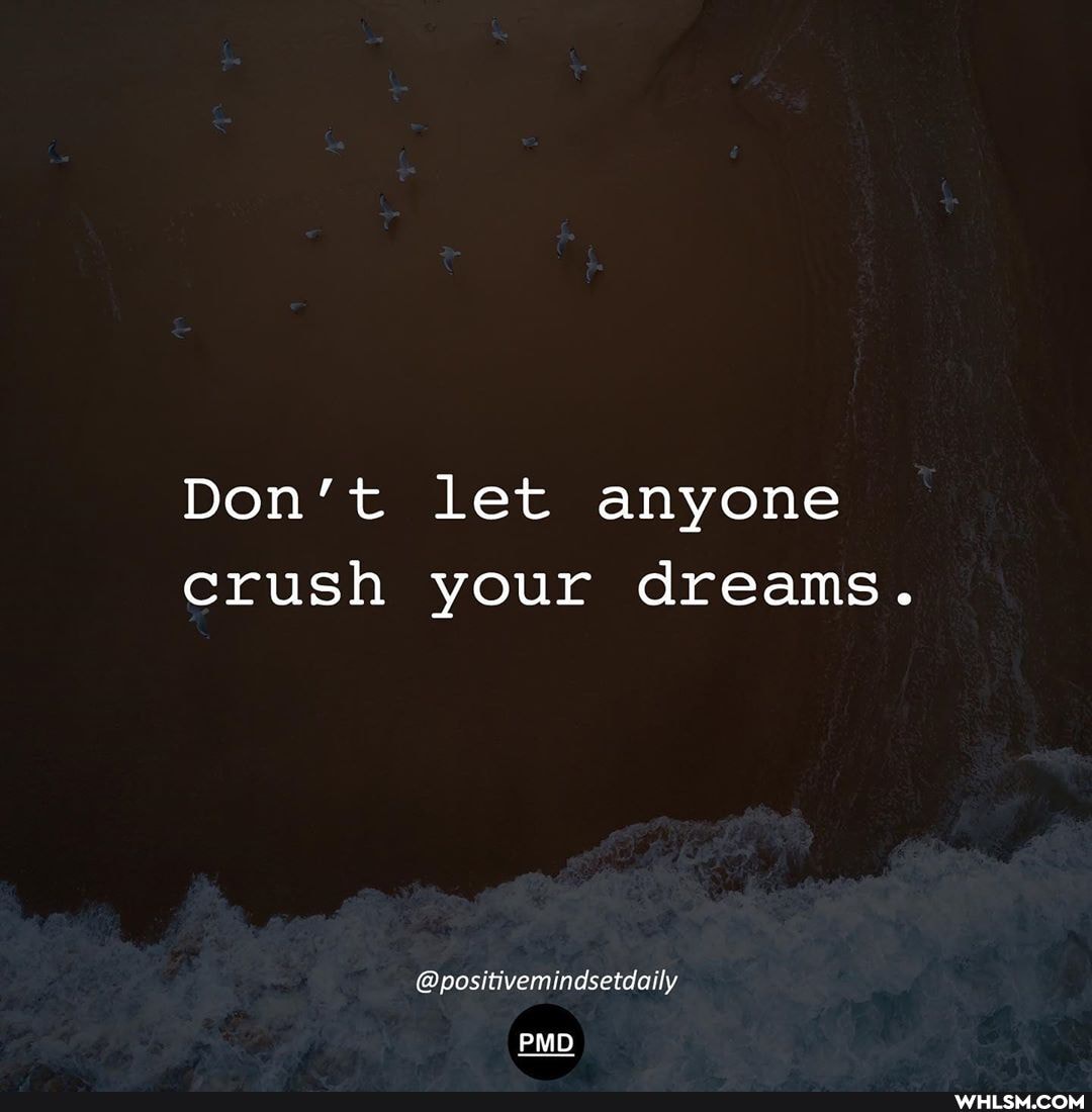 Don't let anyone crush your dreams.
@positivemindsetdaily
PMD