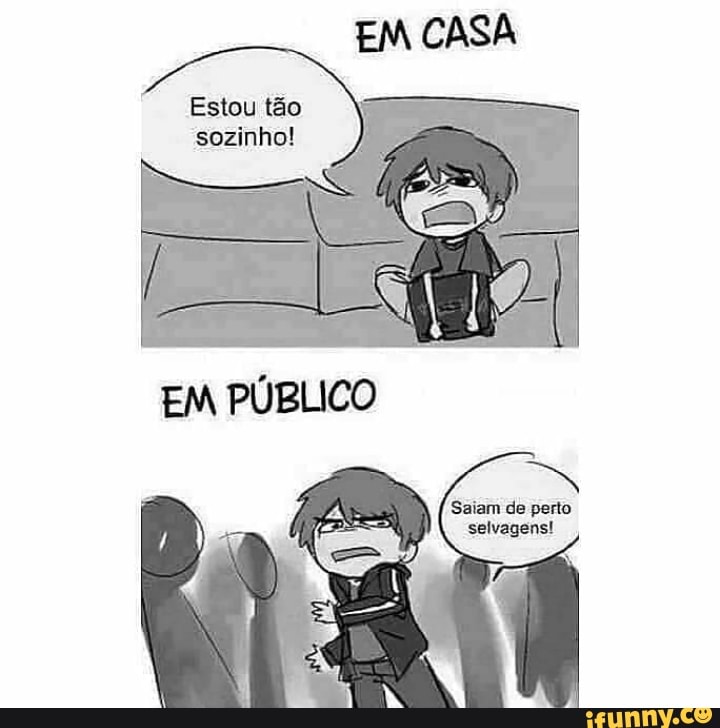 EM CASA
Estou tão sozinho!
EM PÚBLICO
selvagens!