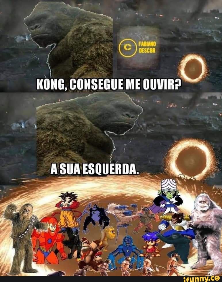 KONG, CONSEGUE ME OUVIR?
ASUAESQUERDA