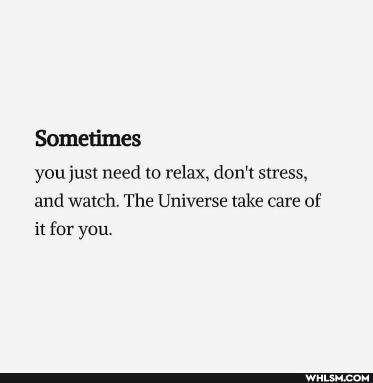 Sometimes you just need to relax, don't stress, and watch. The Universe take care of
it for you.