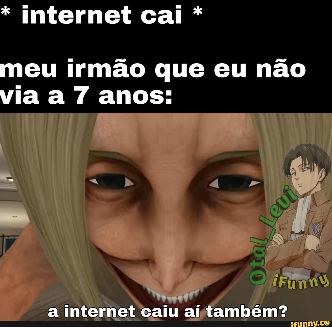 * internet cai *
meu irmão que eu não via a 7 anos:
a internet caiu aí também?