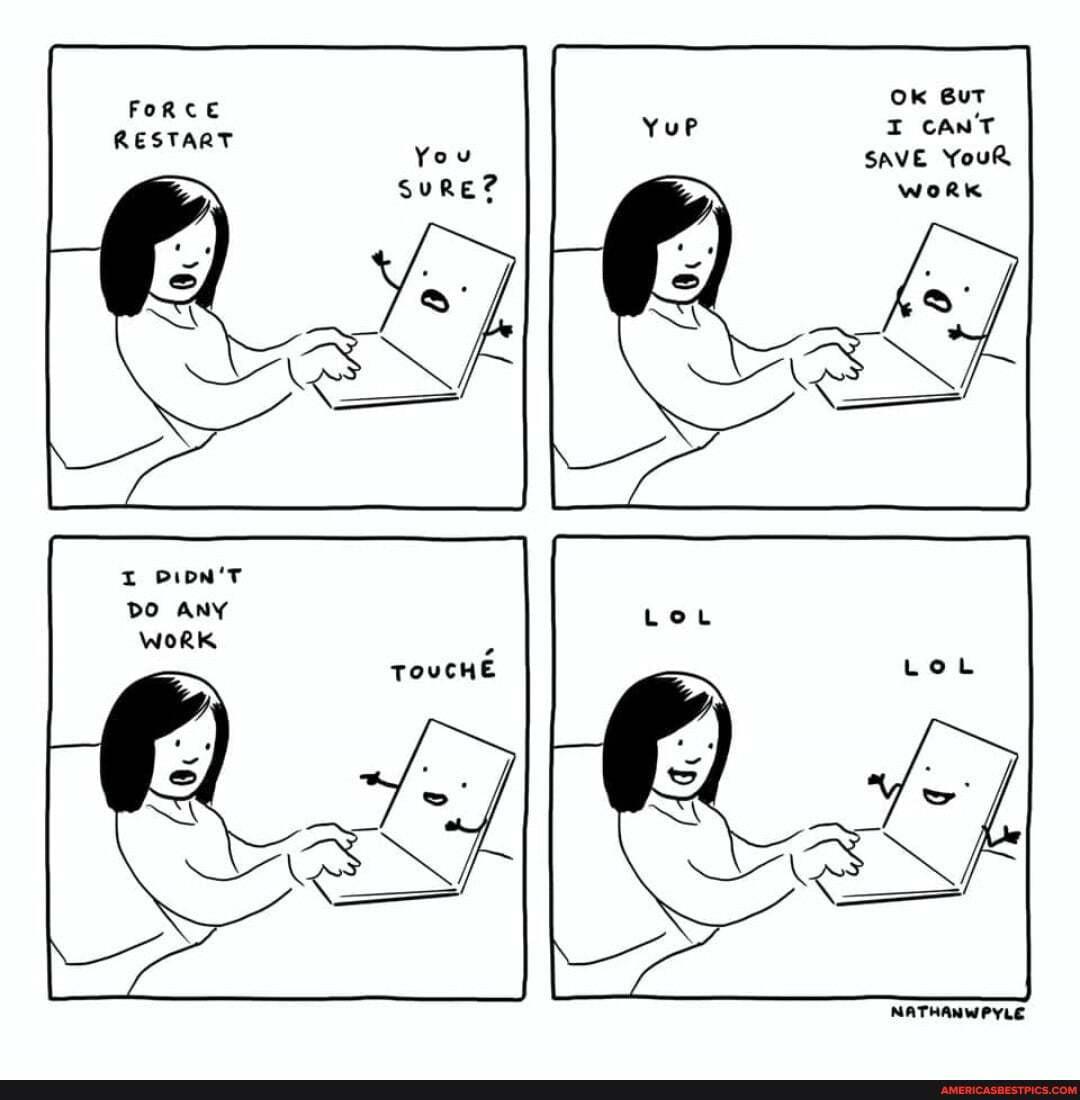 FoRCE RESTART
I DIDN'T DO ANY WoRK
Ok
I CAN'T SAVE YouR woRk
TOVCHE
NATHANWPYLE