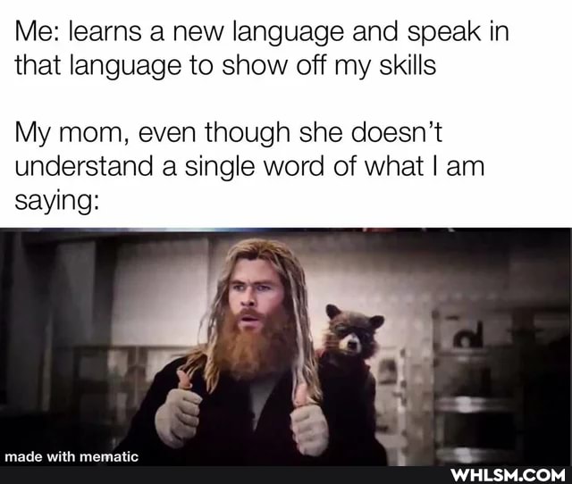 Me: learns a new language and speak in that language to show off my skills
My mom, even though she doesn't understand a single word of what I am saying: