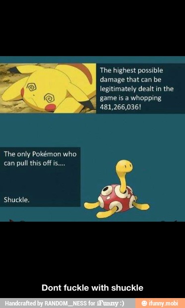 The highest possible
damage that can be
legitimately dealt in the
game is a whopping
481,266,036!
a
Dont fuckle with shuckle - Dont fuckle with shuckle