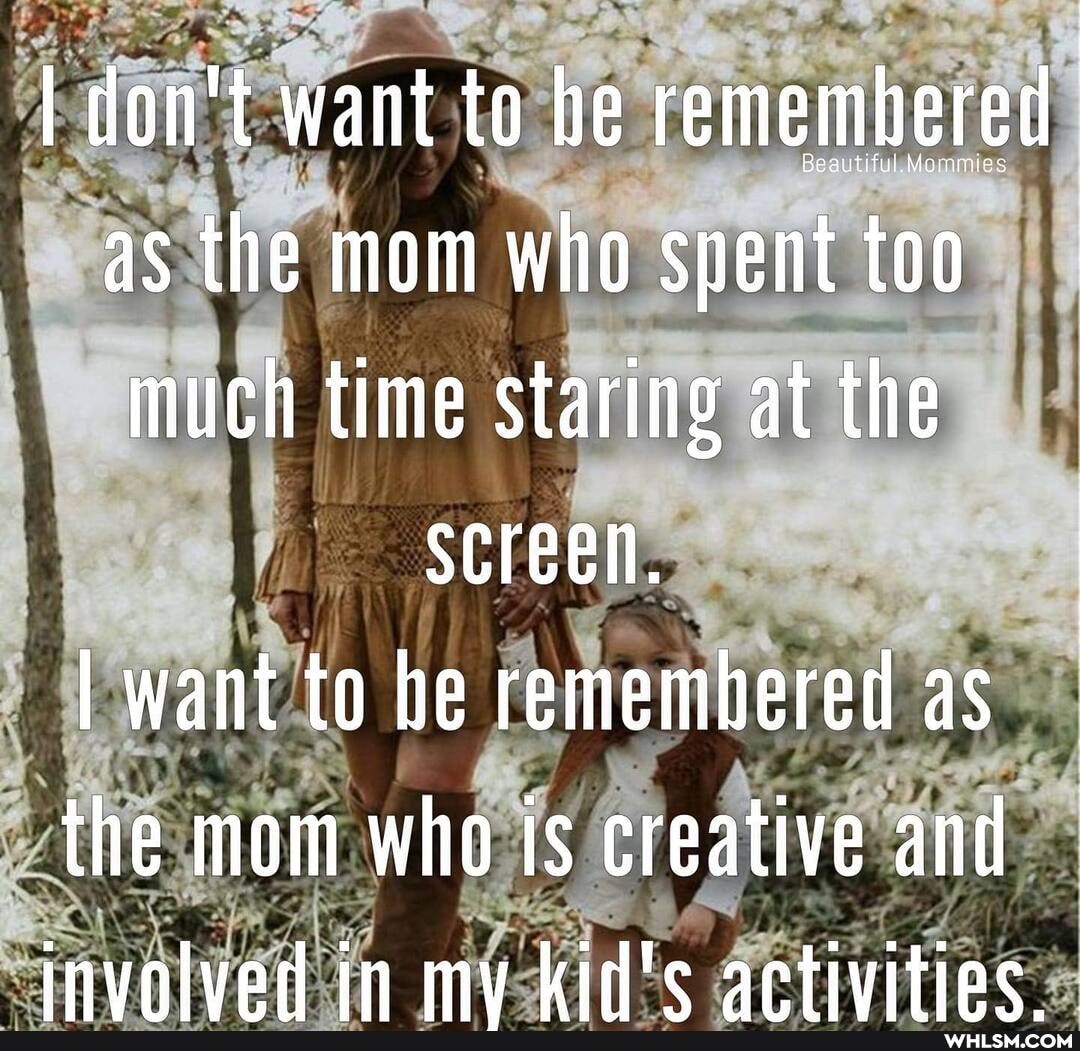 I don't want to be remembered as the mom who spent too much time staring at the screen.
I want to he remembered as the mom who is creative and invalved in my kid's artivities