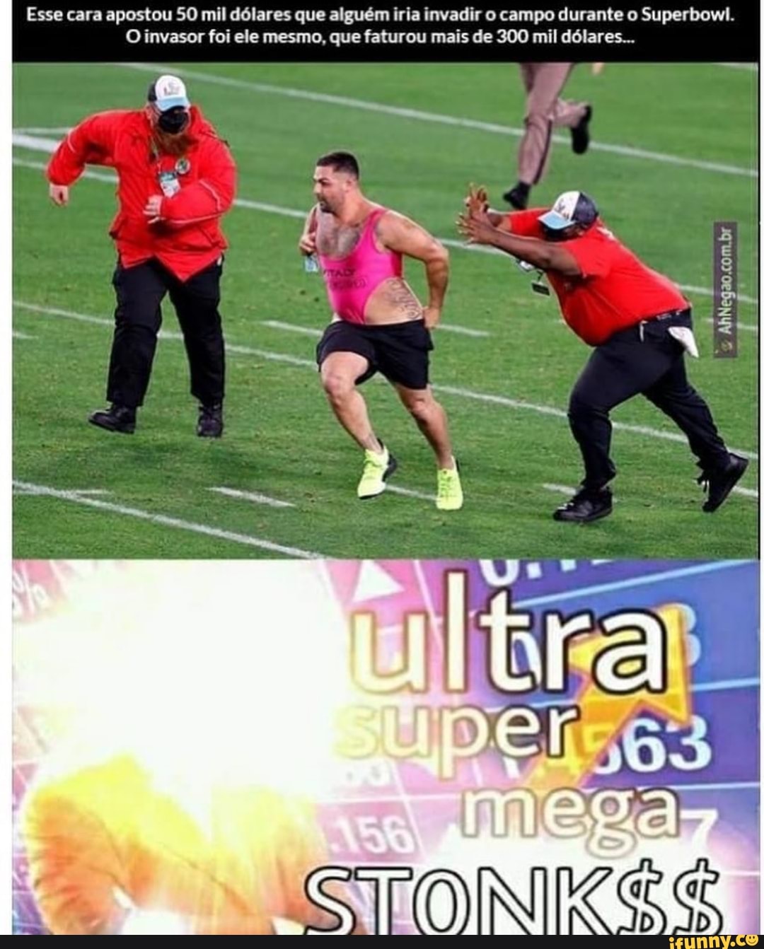 Esse cara apostou 50 mil dólares que alguém iria invadir o campo durante o Superbowl.
O invasor foi ele mesmo, que faturou mais de 300 mil dólares...
EN
[ANS UVER
ASTONKES