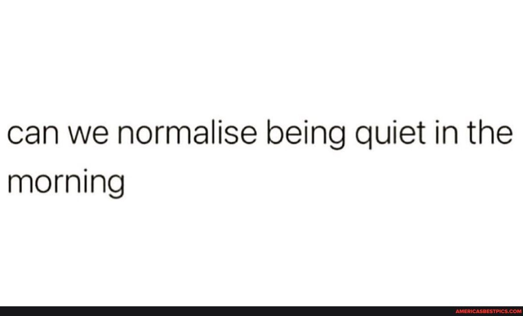 can we normalise being quiet in the morning