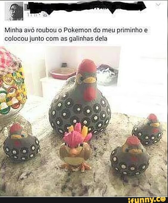 O done Minha avó roubou o Pokemon do meu priminho e
colocou junto com as galinhas dela