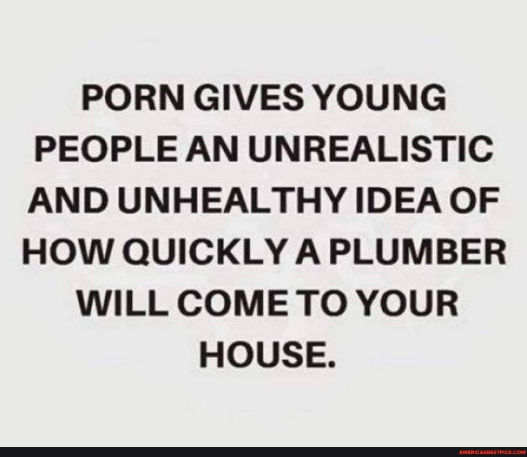 PORN GIVES YOUNG PEOPLE AN UNREALISTIC AND UNHEALTHY IDEA OF HOW 