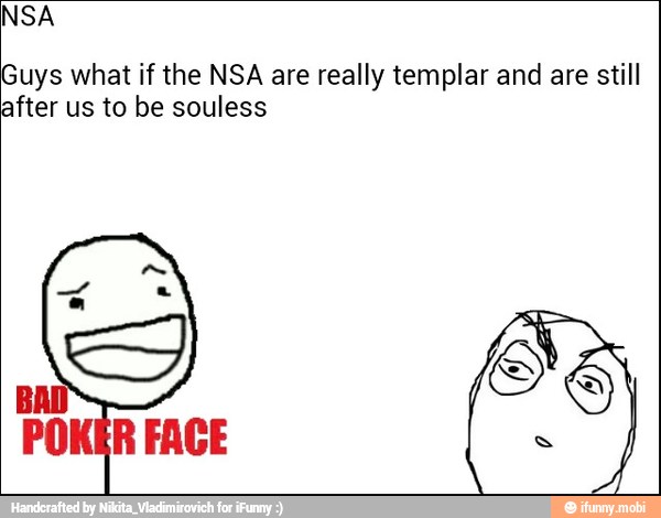 NSA
Guys what if the NSA are really templar and are still
after us to be souless