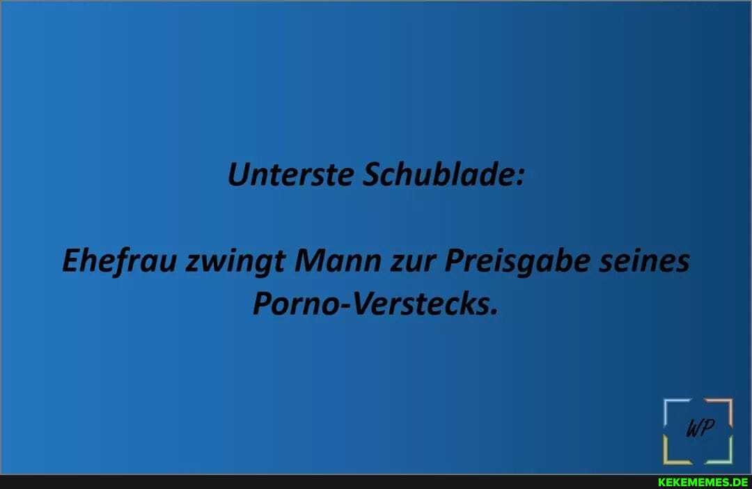 Unterste Schubl
Ehefrau zwingt Mann zur Pre se nes
Porno-Verstec